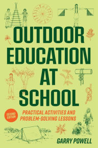 Title: Outdoor Education at School: Practical Activities and Problem-Solving Lessons, Author: Garry Powell