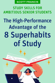 Title: Study Skills for Ambitious Senior Students: The High-Performance Advantage of the 8 Superhabits of Study, Author: Scott Francis