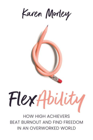 FlexAbility: How High Achievers Beat Burnout and Find Freedom an Overworked World