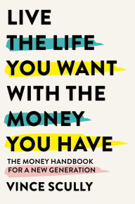 Title: Live the Life You Want with the Money You Have: The money handbook for a new generation, Author: Vince Scully
