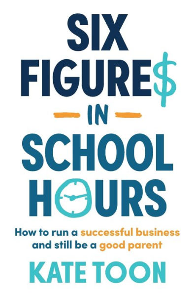 Six Figures School Hours: How to run a successful business and still be good parent