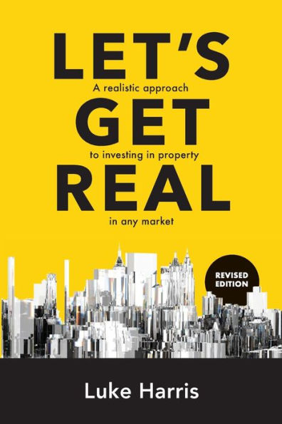 Let's Get Real - Revised Edition: A realistic approach to investing in property in any market