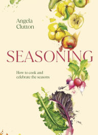 Title: Seasoning: How to cook and celebrate the seasons, Author: Angela Clutton