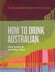 Title: How to Drink Australian: An Essential Modern Wine Book, Author: Jane Lopes