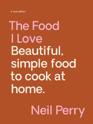 Title: The Food I Love: Beautiful. simple food to cook at home., Author: Neil Perry