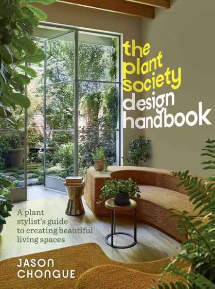 The Plant Society Design Handbook: A plant stylist's guide to creating beautiful living spaces: With 40 step-by-step projects for indoors and out