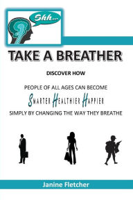 Title: Shh Take A Breather: Discover how people of all ages can become Smarter, Healthier and Happier simply by changing the way they breathe, Author: Janine Fletcher