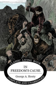 Title: In Freedom's Cause, Author: George A Henty