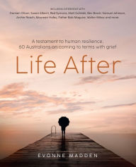 Title: Life After: A testament to human resilence. 60 Australians on coming to terms with grief, Author: Evonne Madden