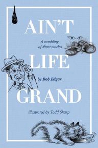 Title: Ain't Life Grand: A rambling of short stories, Author: Bob Edgar