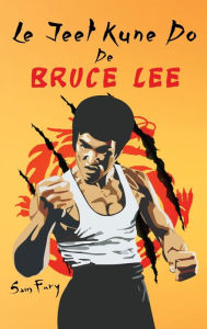 Title: Le Jeet Kune Do de Bruce Lee: Stratégies d'Entraînement et de Combat Jeet Kune Do, Author: Sam Fury