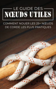 Title: Le Guide des Noeuds Utiles: Comment Nouer les 25+ Noeuds de Corde les Plus Pratiques, Author: Sam Fury
