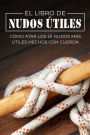 El Libro de Nudos ï¿½tiles: Cï¿½mo Atar los 25 Nudos Mï¿½s ï¿½tiles Hechos con Cuerda