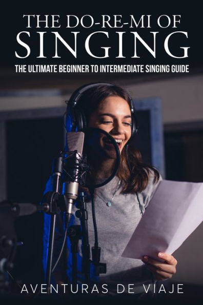 The Do-Re-Mi of Singing: Ultimate Beginner to Intermediate Singing Guide