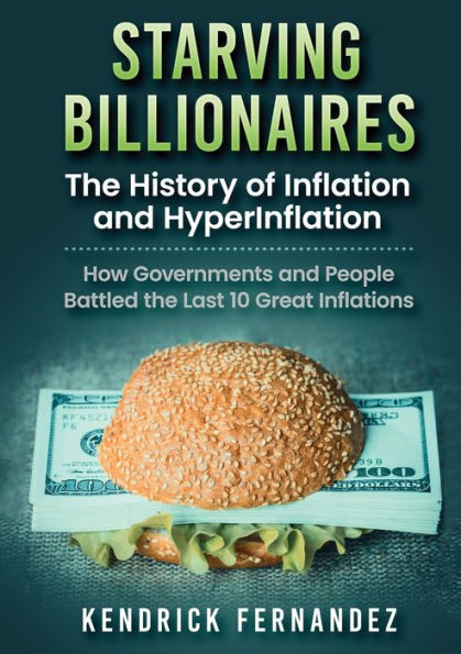 Starving Billionaires: the History of Inflation and HyperInflation: How Governments People Battled Last 10 Great Inflations