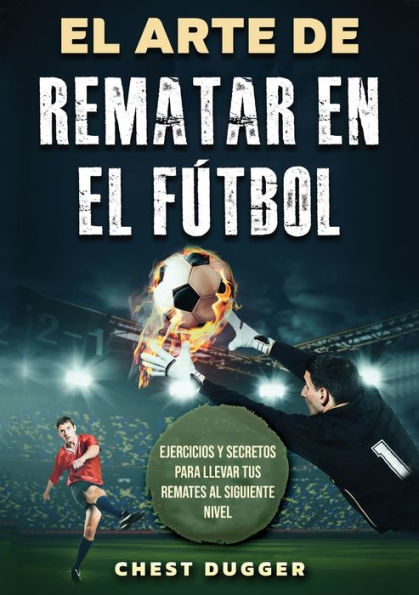 el Arte de Rematar en Fútbol: Ejercicios y secretos para llevar tus remates al siguiente nivel (Entrenamientos Fútbol) (Spanish Edition)