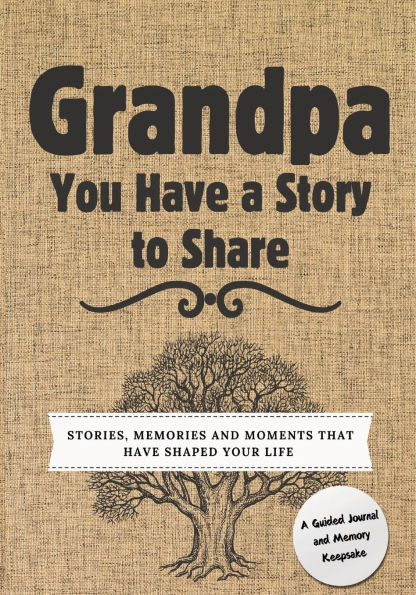 Grandpa, You Have a Story to Share: Stories, Memories and Moments That Shaped Your Life