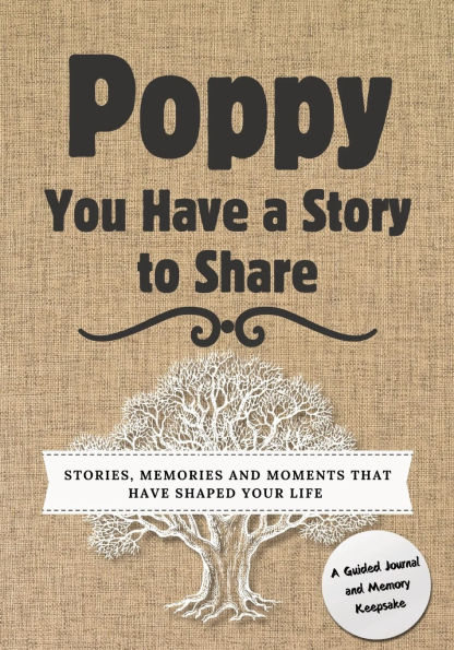 Poppy, You Have a Story to Share: Stories, Memories and Moments That Shaped Your Life