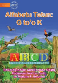 Title: The Alphabet: Alfabetu Tetun: G to'o K, Author: Aurelio Jose Costa