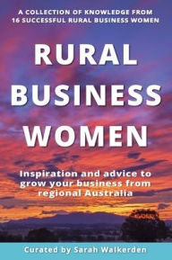 Title: Rural Business Women: Inspiration and advice to grow your business from regional Australia, Author: Sarah Walkerden