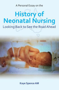 Title: A Personal Essay on the History of Neonatal Nursing, Author: Kaye Spence
