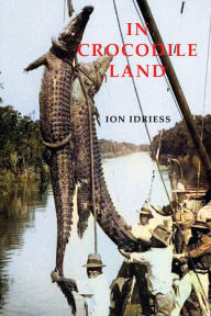 Title: In Crocodile Land: Wandering in Northern Australia, Author: Ion Idriess