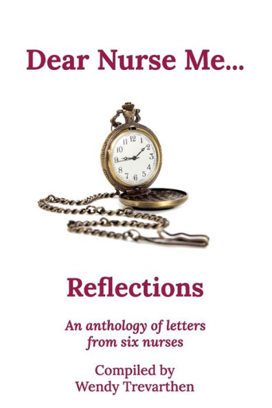 Dear Nurse Me...: Reflections - An anthology of letters from six nurses
