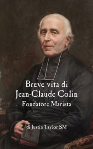 Title: Breve vita di Jean-Claude Colin, Fondatore Marista, Author: Justin Taylor