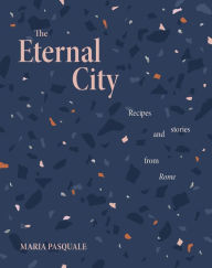 Title: The Eternal City: Recipes and stories from Rome, Author: Maria Pasquale