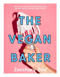 Free ebooks rapidshare download The Vegan Baker: The Ultimate Guide to Plant-based Breads, Pastries, Cookies, Slices, and More by Zacchary Bird