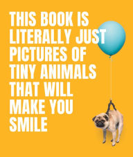 Title: This Book Is Literally Just Pictures of Tiny Animals That Will Make You Smile, Author: Smith Street Books