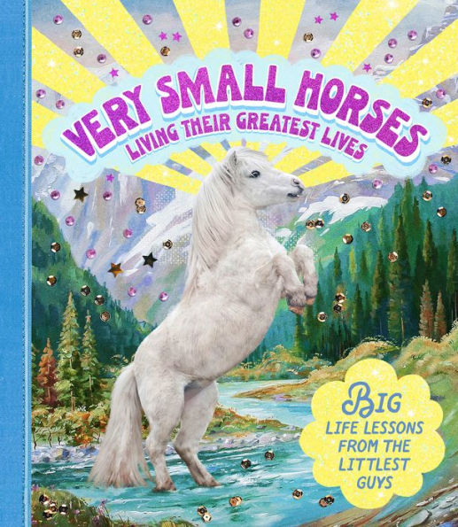 Very Small Horses Living Their Greatest Lives: Big Life Lessons from the Littlest Guys