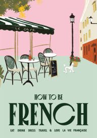 Google books download pdf online How to Be French: Eat Drink Dress Travel Love (English literature) by Janine Marsh MOBI CHM PDB