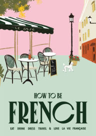 Epub format ebooks free download How to Be French: Eat Drink Dress Travel Love  9781922754707