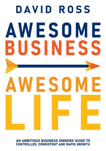Awesome business Life: An ambitious owners' guide to controlled, consistent and rapid growth