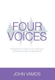 Title: Four Voices: Managing love, loyalty, family wealth and succession through the generations, Author: John Vamos