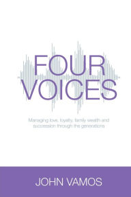 Title: Four Voices: Managing love, loyalty, family wealth and succession through the generations, Author: John Vamos