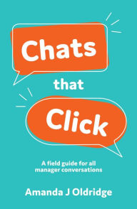 Title: Chats that Click: A field guide for all manager conversations, Author: Amanda J Oldridge