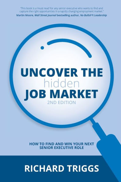 Uncover the Hidden Job Market 2/e: How to find and win your next senior executive role