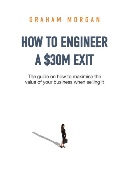 how to Engineer a $30M Exit: the guide on maximise value of your business when selling it