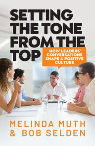 Title: Setting The Tone From The Top: How leaders' conversations shape a positive culture, Author: Melinda Muth