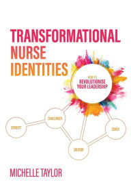 Title: Transformational Nurse Identities: How to revolutionise your leadership, Author: Michelle Taylor