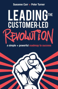 Title: Leading the Customer-Led Revolution: A simple + powerful roadmap to success, Author: Sueanne Carr