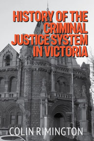 Title: History of the Criminal Justice System in Victoria, Author: Colin Rimington