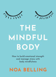 Title: The Mindful Body: How to build emotional strength and manage stress with body mindfulness, Author: Noa Belling