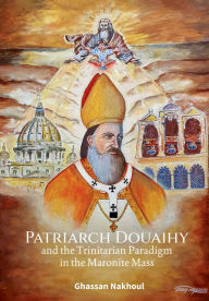 Title: Patriarch Douaihy and the Trinitarian Paradigm in the Maronite Mass, Author: Ghassan Nakhoul