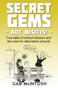 Title: Secret Gems - not Misfits!: True tales of school refusers and the case for alternative schools, Author: Gab McIntosh