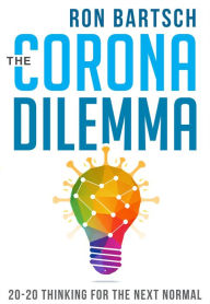 Title: The Corona Dilemma: 20-20 Thinking for the Next Normal, Author: Ron Bartsch