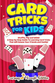 Title: Card Tricks For Kids: Shuffle, Flip and WOW! A Step-by-Step Guide To Learning Card Tricks That Will Amaze Your Friends And Family!, Author: C Gibbs
