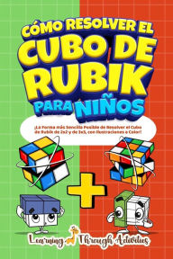 Title: Cï¿½mo Resolver el Cubo de Rubik para Niï¿½os: Ediciï¿½n Especial: ï¿½La Forma mï¿½s Sencilla Posible de Resolver el Cubo de Rubik de 2x2 y de 3x3, con Ilustraciones a Color!, Author: C Gibbs
